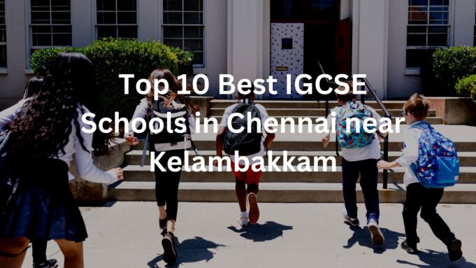 Top 10 Best IGCSE Schools in Chennai near Kelambakkam